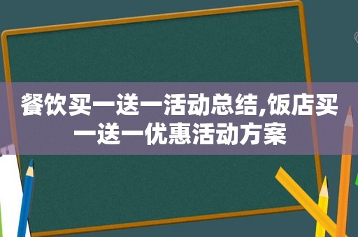 餐饮买一送一活动总结,饭店买一送一优惠活动方案