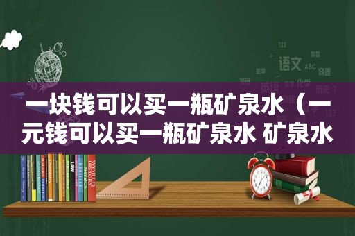 一块钱可以买一瓶矿泉水（一元钱可以买一瓶矿泉水 矿泉水喝完后 两个空瓶）  第1张