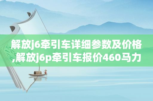 解放j6牵引车详细参数及价格,解放j6p牵引车报价460马力