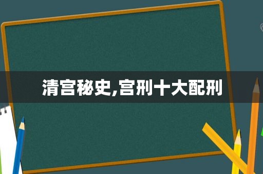 清宫秘史,宫刑十大配刑