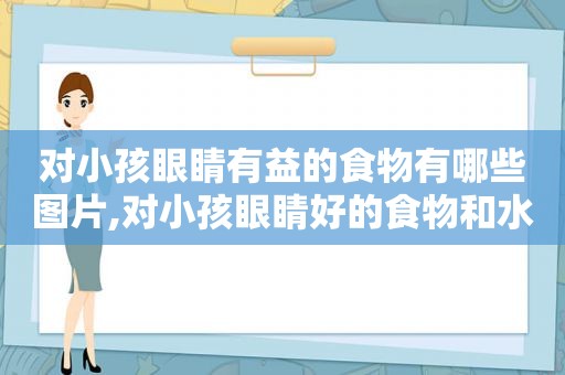 对小孩眼睛有益的食物有哪些图片,对小孩眼睛好的食物和水果