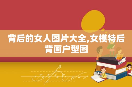 背后的女人图片大全,女模特后背画户型图  第1张