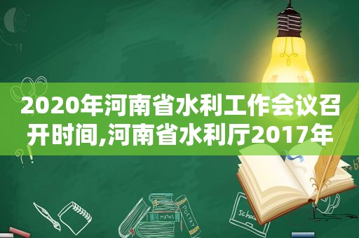 2020年河南省水利工作会议召开时间,河南省水利厅2017年8号