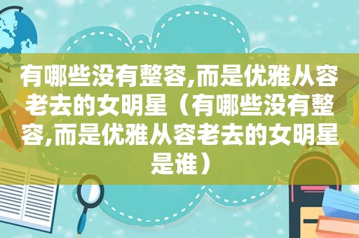 有哪些没有整容,而是优雅从容老去的女明星（有哪些没有整容,而是优雅从容老去的女明星是谁）