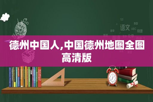 德州中国人,中国德州地图全图高清版