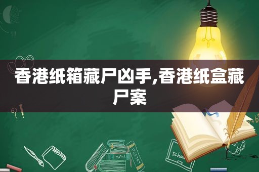 香港纸箱藏尸凶手,香港纸盒藏尸案  第1张