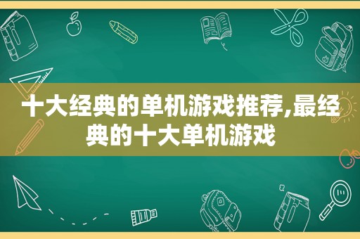 十大经典的单机游戏推荐,最经典的十大单机游戏  第1张