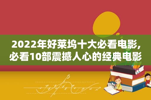 2022年好莱坞十大必看电影,必看10部震撼人心的经典电影