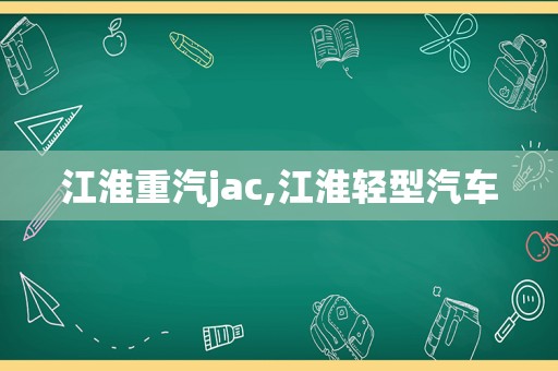 江淮重汽jac,江淮轻型汽车