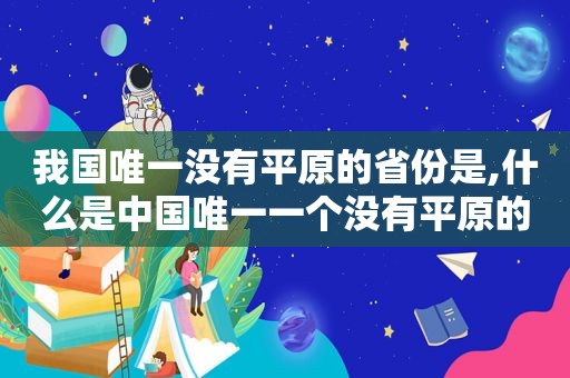 我国唯一没有平原的省份是,什么是中国唯一一个没有平原的省份