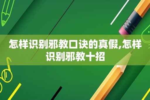 怎样识别邪教口诀的真假,怎样识别邪教十招