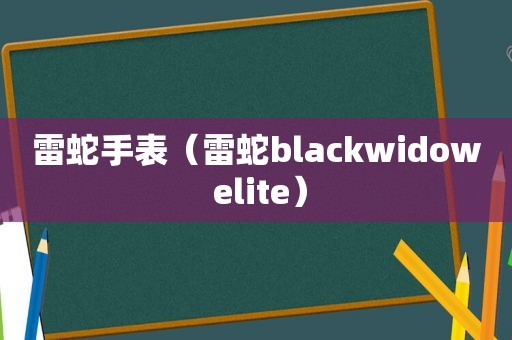 雷蛇手表（雷蛇blackwidow elite）