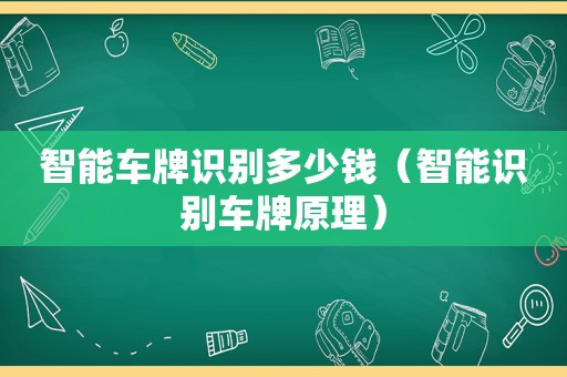 智能车牌识别多少钱（智能识别车牌原理）