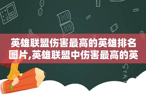 英雄联盟伤害最高的英雄排名图片,英雄联盟中伤害最高的英雄