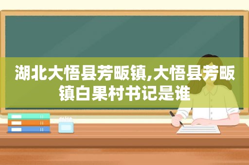 湖北大悟县芳畈镇,大悟县芳畈镇白果村书记是谁