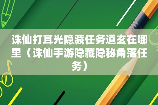 诛仙打耳光隐藏任务道玄在哪里（诛仙手游隐藏隐秘角落任务）