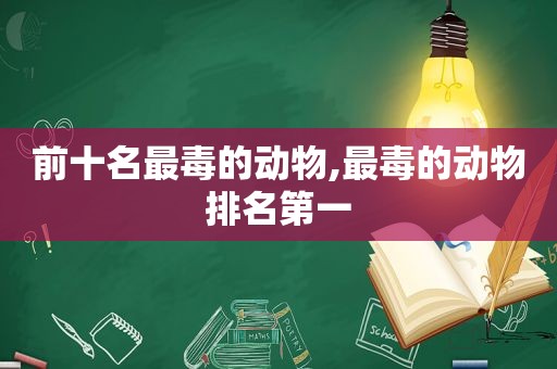 前十名最毒的动物,最毒的动物排名第一