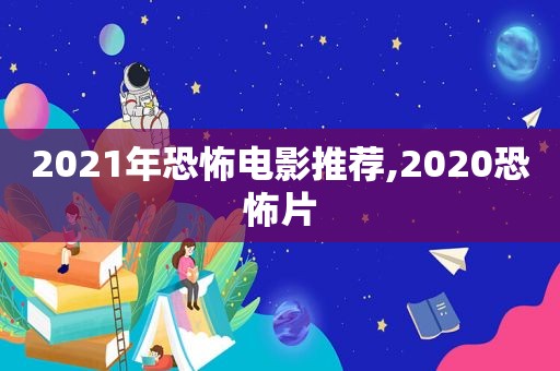 2021年恐怖电影推荐,2020恐怖片