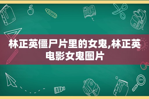 林正英僵尸片里的女鬼,林正英电影女鬼图片