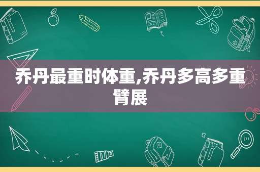 乔丹最重时体重,乔丹多高多重臂展