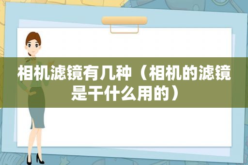 相机滤镜有几种（相机的滤镜是干什么用的）