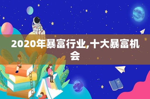 2020年暴富行业,十大暴富机会