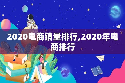 2020电商销量排行,2020年电商排行