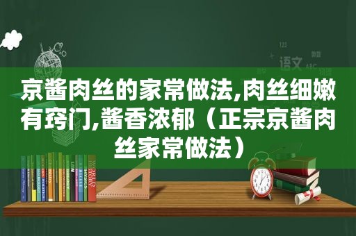 京酱肉丝的家常做法,肉丝细嫩有窍门,酱香浓郁（正宗京酱肉丝家常做法）