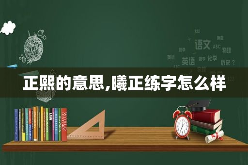 正熙的意思,曦正练字怎么样