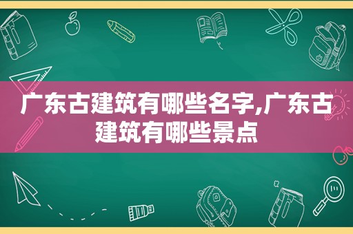 广东古建筑有哪些名字,广东古建筑有哪些景点