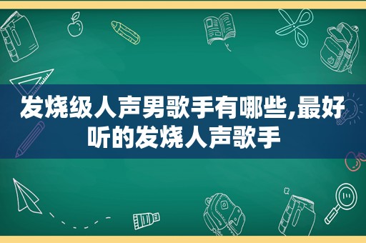 发烧级人声男歌手有哪些,最好听的发烧人声歌手