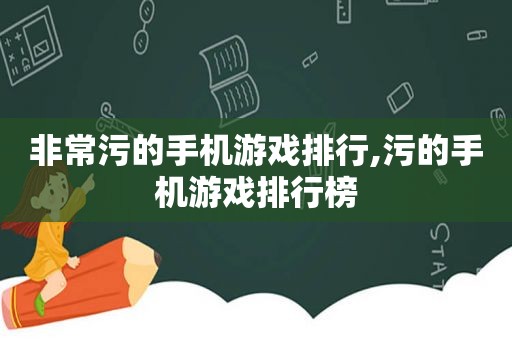 非常污的手机游戏排行,污的手机游戏排行榜