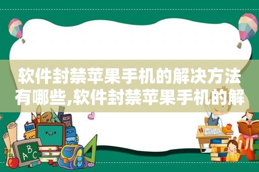 软件封禁苹果手机的解决方法有哪些,软件封禁苹果手机的解决方法图片