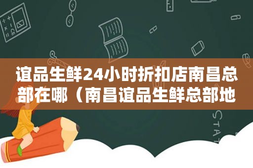 谊品生鲜24小时折扣店南昌总部在哪（南昌谊品生鲜总部地址）