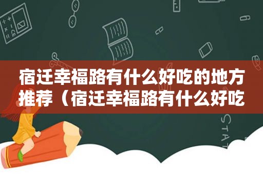 宿迁幸福路有什么好吃的地方推荐（宿迁幸福路有什么好吃的地方推荐一下）