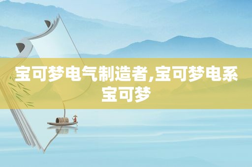 宝可梦电气制造者,宝可梦电系宝可梦