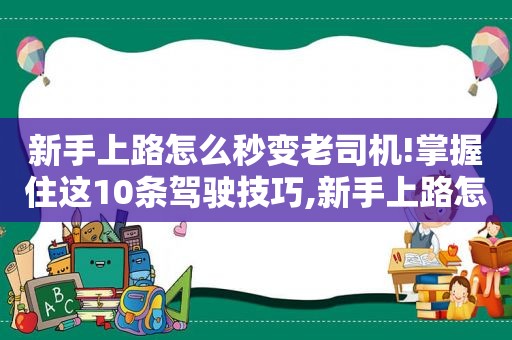 新手上路怎么秒变 *** !掌握住这10条驾驶技巧,新手上路怎么秒变 *** !掌握住这10条驾驶技巧视频