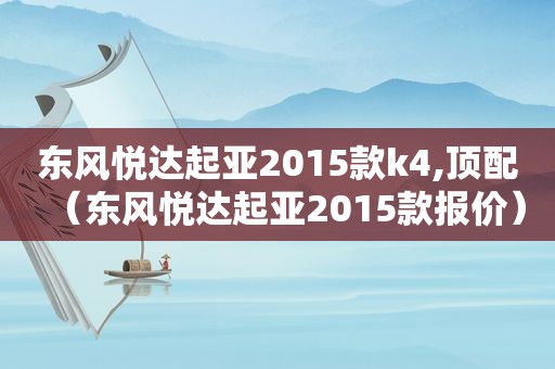 东风悦达起亚2015款k4,顶配（东风悦达起亚2015款报价）  第1张