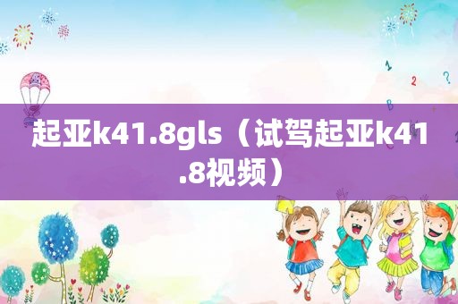 起亚k41.8gls（试驾起亚k41.8视频）