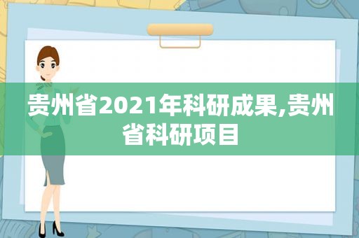 贵州省2021年科研成果,贵州省科研项目