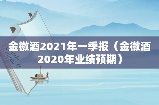 金徽酒2021年一季报（金徽酒2020年业绩预期）  第1张