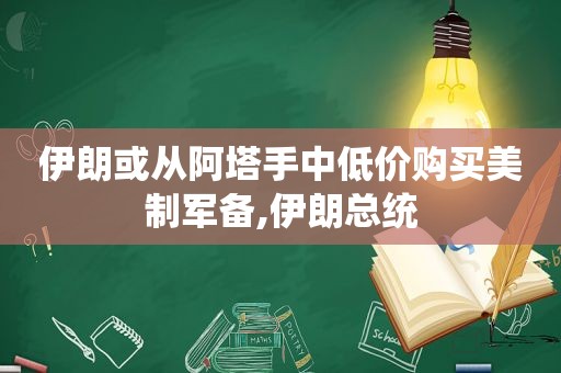 伊朗或从阿塔手中低价购买美制军备,伊朗总统