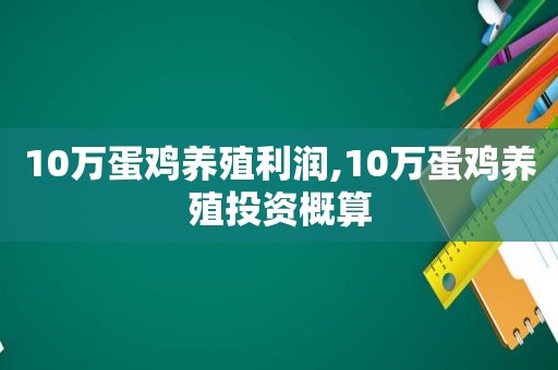 10万蛋鸡养殖利润,10万蛋鸡养殖投资概算