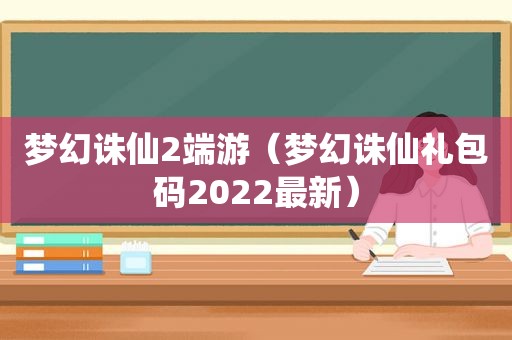 梦幻诛仙2端游（梦幻诛仙礼包码2022最新）