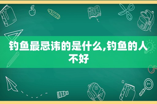 钓鱼最忌讳的是什么,钓鱼的人不好