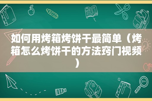 如何用烤箱烤饼干最简单（烤箱怎么烤饼干的方法窍门视频）