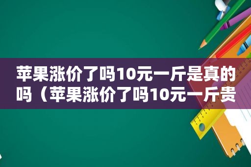 苹果涨价了吗10元一斤是真的吗（苹果涨价了吗10元一斤贵吗）