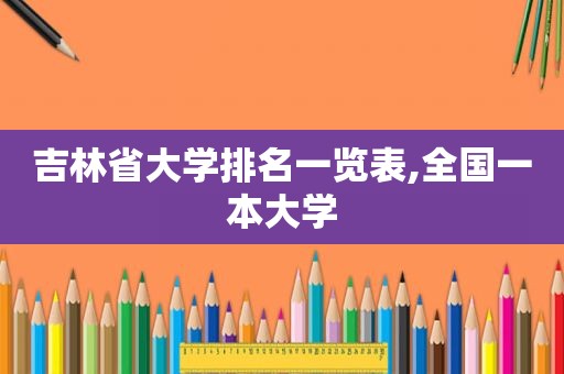 吉林省大学排名一览表,全国一本大学