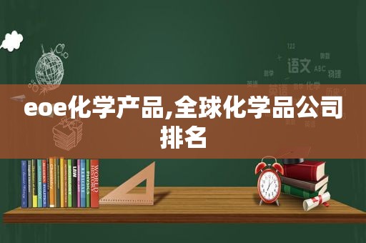 eoe化学产品,全球化学品公司排名