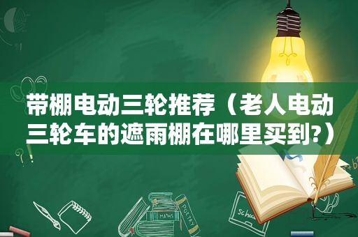 带棚电动三轮推荐（老人电动三轮车的遮雨棚在哪里买到?）  第1张